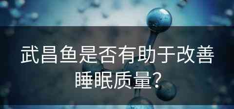 武昌鱼是否有助于改善睡眠质量？